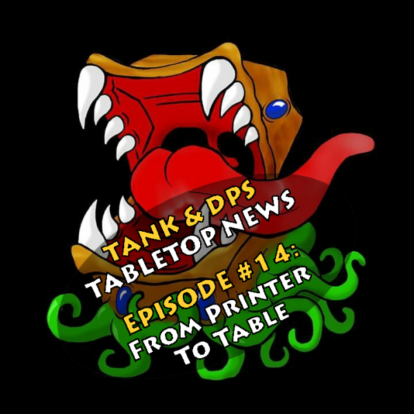Tank & DPS Tabletop News Podcast: From Printer to Table